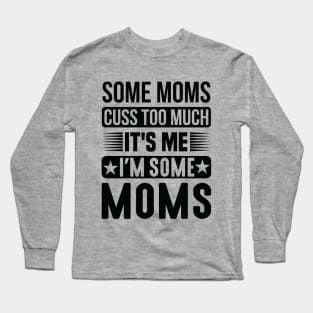 Some Moms Cuss Too Much It's Me I'm Some Moms Long Sleeve T-Shirt